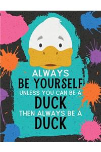 Always Be Yourself Unless You Can Be a Duck Then Always Be a Duck