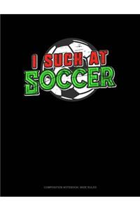 I Suck at Soccer: Composition Notebook: Wide Ruled