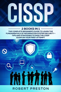 Cissp: The Complete Beginner's Guide to Learn the Fundamentals of Information System Security + Tips and Strategies to Pass the CISSP Exam on Your First At