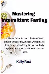 MASTERING INTERMITTENT FASTING: A SIMPLE