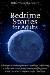 Bedtime Stories for Stressed Out Adults: Relaxing and Meditation for Better Deep Sleep. Self Healing to Reduce and Relieve Stress, Anxiety & Self-Hypnosis