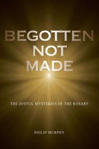 Begotten not made: The Joyful Mysteries of the Rosary