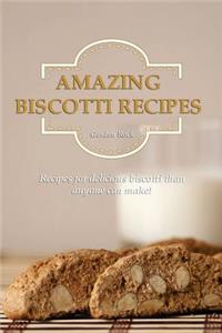 Amazing Biscotti Recipes: Recipes for Delicious Biscotti Than Anyone Can Make!