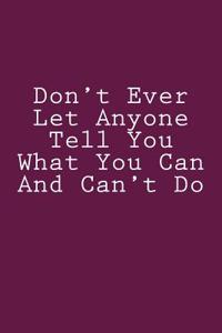 Don't Ever Let Anyone Tell You What You Can And Can't Do