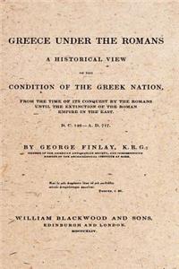 Greece Under the Romans: A Historical View of the Condition of the Greek Nation, from the Time of Its Conquest by the Romans Until the Extinction of the Roman Empire in the East. B.C. 146 - A.D. 717