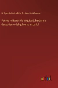 Fastos militares de iniquidad, barbarie y despotismo del gobierno español