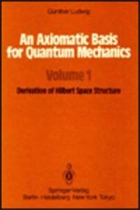 An Axiomatic Basis for Quantum Mechanics: Volume 1 Derivation of Hilbert Space Structure