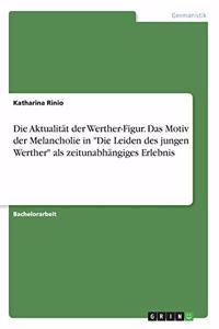 Aktualität der Werther-Figur. Das Motiv der Melancholie in Die Leiden des jungen Werther als zeitunabhängiges Erlebnis