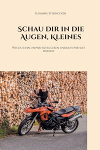 Schau dir in die Augen, Kleines: Wie du dein unperfektes Leben endlich perfekt findest