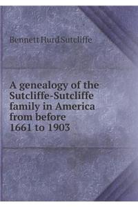 A Genealogy of the Sutcliffe-Sutcliffe Family in America from Before 1661 to 1903