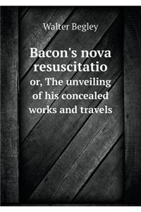 Bacon's Nova Resuscitatio Or, the Unveiling of His Concealed Works and Travels