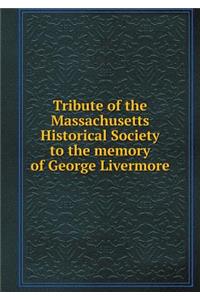 Tribute of the Massachusetts Historical Society to the Memory of George Livermore