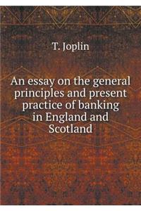 An Essay on the General Principles and Present Practice of Banking in England and Scotland