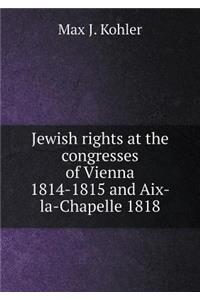Jewish Rights at the Congresses of Vienna 1814-1815 and Aix-La-Chapelle 1818