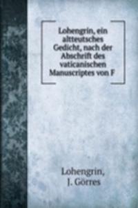 Lohengrin, ein altteutsches Gedicht, nach der Abschrift des vaticanischen Manuscriptes von F