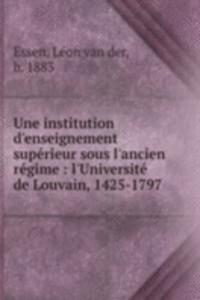 Une institution d'enseignement superieur sous l'ancien regime : l'Universite de Louvain, 1425-1797