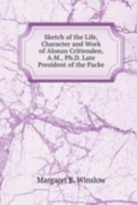 Sketch of the Life, Character and Work of Alonzo Crittenden, A.M., Ph.D. Late President of the Packe