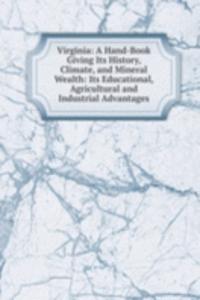 Virginia: A Hand-Book Giving Its History, Climate, and Mineral Wealth: Its Educational, Agricultural and Industrial Advantages