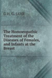 Homoeopathic Treatment of the Diseases of Females, and Infants at the Breast