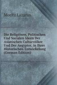 Die Religiosen, Politischen Und Socialen Ideen Der Asiatischen Culturvolker Und Der Aegypter, in Ihrer Historischen Entwickelung (German Edition)