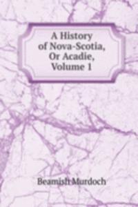 History of Nova-Scotia, Or Acadie, Volume 1