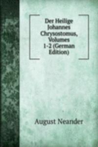 Der Heilige Johannes Chrysostomus, Volumes 1-2 (German Edition)