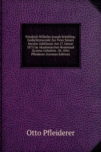 Friedrich Wilhelm Joseph Schelling: Gedachtnissrede Zur Feier Seines Secular-Jubilaums Am 27. Januar 1875 Im Akademischen Rosensaal Zu Jena Gehalten . Dr. Otto Pfleiderer (German Edition)