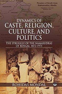 Dynamics of Caste, Religion, Culture and Politics: The Struggle of Namasudras of Bengal, 1872-1971