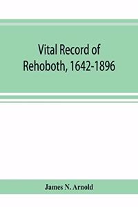 Vital record of Rehoboth, 1642-1896. Marriages, intentions, births, deaths with supplement containing the record of 1896, colonial return, lists of the early settlers, purchases, freemen, inhabitants, the soldiers serving in Philip's war and the re