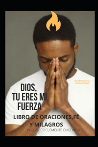 Dios, Tú Eres Mi Fuerza! Libro de Oraciones, Fé Y Milagros
