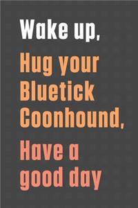 Wake up, Hug your Bluetick Coonhound, Have a good day