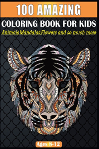 100 AMAZING COLORING BOOK FOR KIDS Animals, Mandalas, Flowers and so much more Ages 8-12