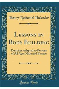 Lessons in Body Building: Exercises Adapted to Persons of All Ages Male and Female (Classic Reprint)