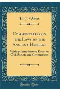 Commentaries on the Laws of the Ancient Hebrews: With an Introductory Essay on Civil Society and Government (Classic Reprint)