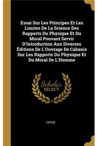 Essai Sur Les Principes Et Les Limites De La Science Des Rapports Du Physique Et Du Moral Pouvant Servir D'Introduction Aux Diverses Éditions De L'Ouvrage De Cabanis Sur Les Rapports Du Physique Et Du Moral De L'Homme