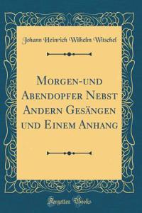 Morgen-Und Abendopfer Nebst Andern Gesï¿½ngen Und Einem Anhang (Classic Reprint)