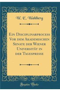Ein Disciplinarproceß Vor dem Akademischen Senate der Wiener Universität in der Tagespresse (Classic Reprint)