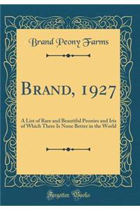 Brand, 1927: A List of Rare and Beautiful Peonies and Iris of Which There Is None Better in the World (Classic Reprint)