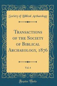 Transactions of the Society of Biblical Archaeology, 1876, Vol. 4 (Classic Reprint)