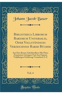 Bibliotheca Librorum Rariorum Universalis, Oder Vollständiges Verzeichniss Rarer Bücher, Vol. 4: Aus Den Besten Schriftstellern Mit Fleiss Zusammen Getragen Und Aus Eigener Vieljährigen Erfahrung Vermehret; S-Z (Classic Reprint)