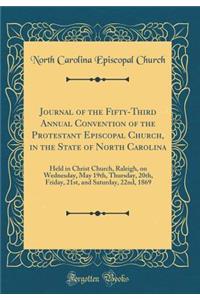 Journal of the Fifty-Third Annual Convention of the Protestant Episcopal Church, in the State of North Carolina: Held in Christ Church, Raleigh, on Wednesday, May 19th, Thursday, 20th, Friday, 21st, and Saturday, 22nd, 1869 (Classic Reprint)