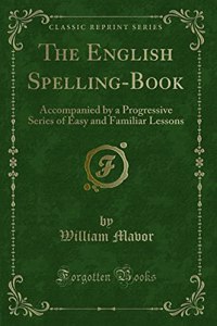 The English Spelling-Book: Accompanied by a Progressive Series of Easy and Familiar Lessons (Classic Reprint)