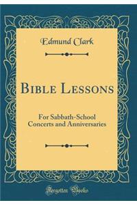 Bible Lessons: For Sabbath-School Concerts and Anniversaries (Classic Reprint)