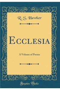 Ecclesia: A Volume of Poems (Classic Reprint)