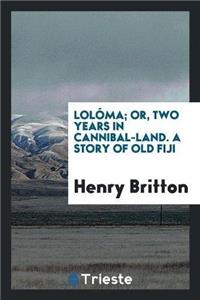 Loloma; Or, Two Years in Cannibal-Land. a Story of Old Fiji