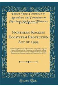 Northern Rockies Ecosystem Protection Act of 1993: Joint Hearing Before the Subcommittee on Specialty Crops and Natural Resources of the Committee on Agriculture and the Subcommittee on Environment and Natural Resources of the Committee on Merchant