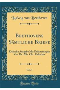 Beethovens Sï¿½mtliche Briefe, Vol. 1: Kritische Ausgabe Mit Erlï¿½uterungen Von Dr. Alfr. Chr. Kalischer (Classic Reprint)