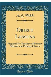 Object Lessons: Prepared for Teachers of Primary Schools and Primary Classes (Classic Reprint)