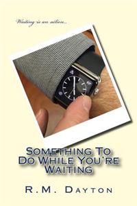 Something To Do While You're Waiting