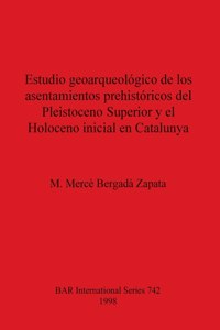 Estudio geoarqueológico de los asentamientos prehistóricos del Pleistoceno Superior y el Holoceno inicial en Catalunya